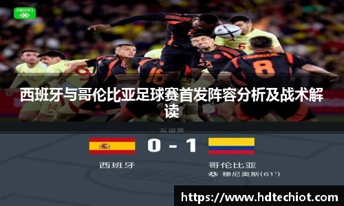 西班牙与哥伦比亚足球赛首发阵容分析及战术解读