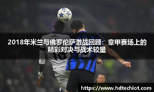 2018年米兰与佛罗伦萨激战回顾：意甲赛场上的精彩对决与战术较量