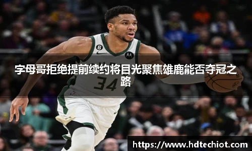 字母哥拒绝提前续约将目光聚焦雄鹿能否夺冠之路