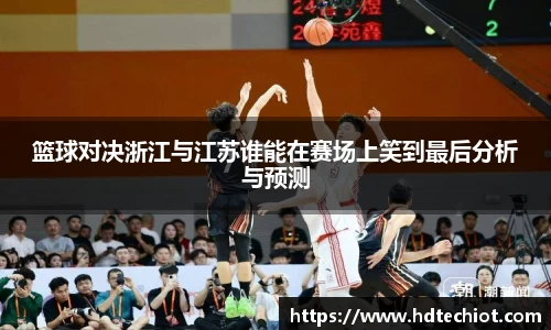 篮球对决浙江与江苏谁能在赛场上笑到最后分析与预测