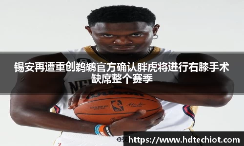 锡安再遭重创鹈鹕官方确认胖虎将进行右膝手术缺席整个赛季
