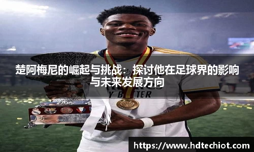 楚阿梅尼的崛起与挑战：探讨他在足球界的影响与未来发展方向