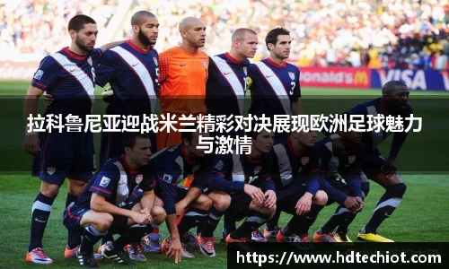 拉科鲁尼亚迎战米兰精彩对决展现欧洲足球魅力与激情