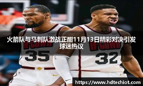 火箭队与马刺队激战正酣11月13日精彩对决引发球迷热议