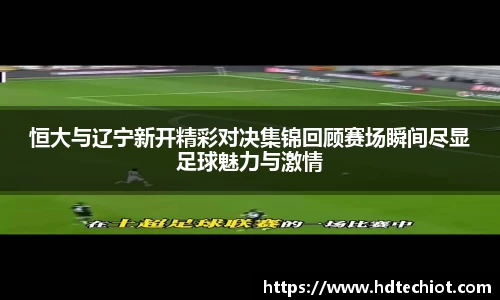 恒大与辽宁新开精彩对决集锦回顾赛场瞬间尽显足球魅力与激情