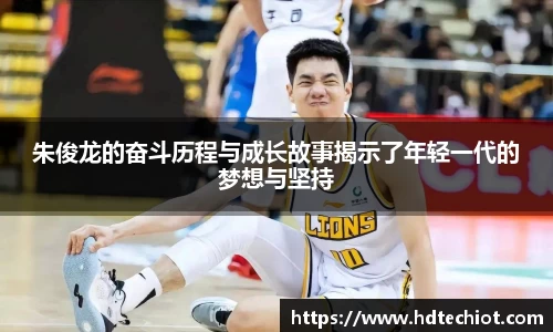 朱俊龙的奋斗历程与成长故事揭示了年轻一代的梦想与坚持