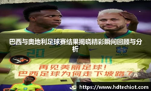 巴西与奥地利足球赛结果揭晓精彩瞬间回顾与分析