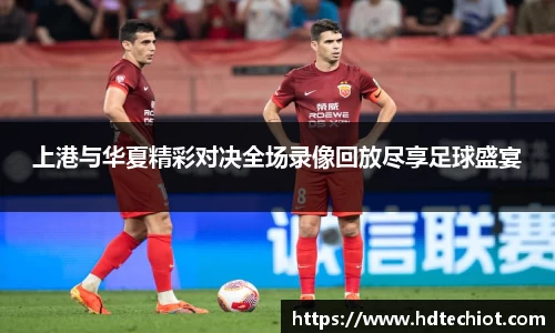 上港与华夏精彩对决全场录像回放尽享足球盛宴