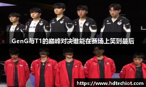 GenG与T1的巅峰对决谁能在赛场上笑到最后