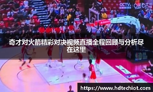 奇才对火箭精彩对决视频直播全程回顾与分析尽在这里