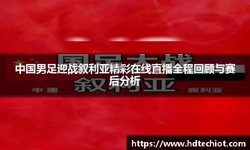 中国男足迎战叙利亚精彩在线直播全程回顾与赛后分析