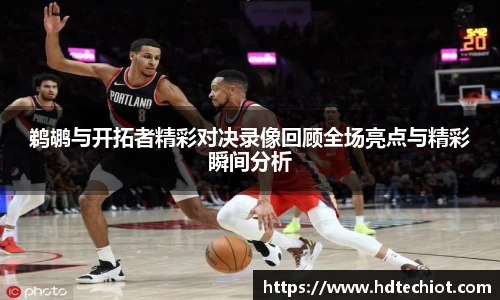 鹈鹕与开拓者精彩对决录像回顾全场亮点与精彩瞬间分析