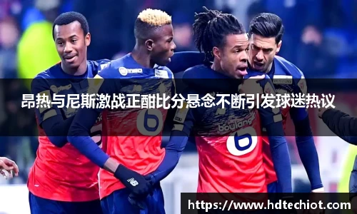 昂热与尼斯激战正酣比分悬念不断引发球迷热议