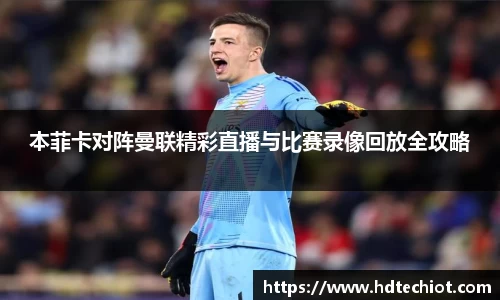 本菲卡对阵曼联精彩直播与比赛录像回放全攻略