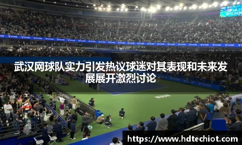 武汉网球队实力引发热议球迷对其表现和未来发展展开激烈讨论