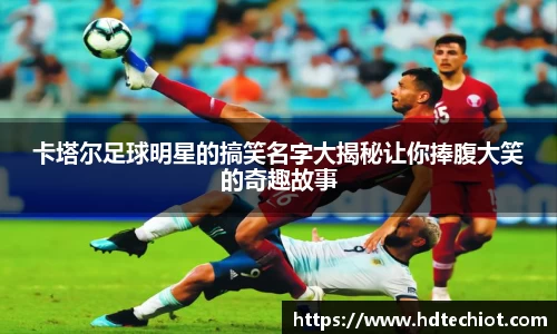 卡塔尔足球明星的搞笑名字大揭秘让你捧腹大笑的奇趣故事