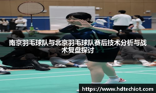 南京羽毛球队与北京羽毛球队赛后技术分析与战术复盘探讨